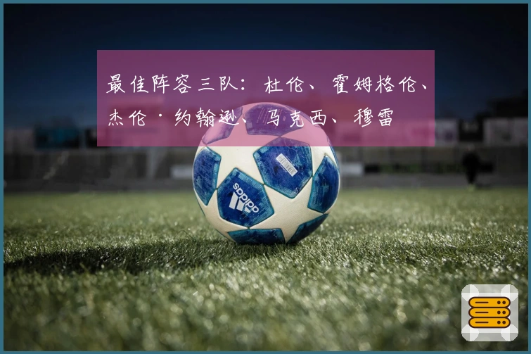 最佳阵容三队：杜伦、霍姆格伦、杰伦·约翰逊、马克西、穆雷